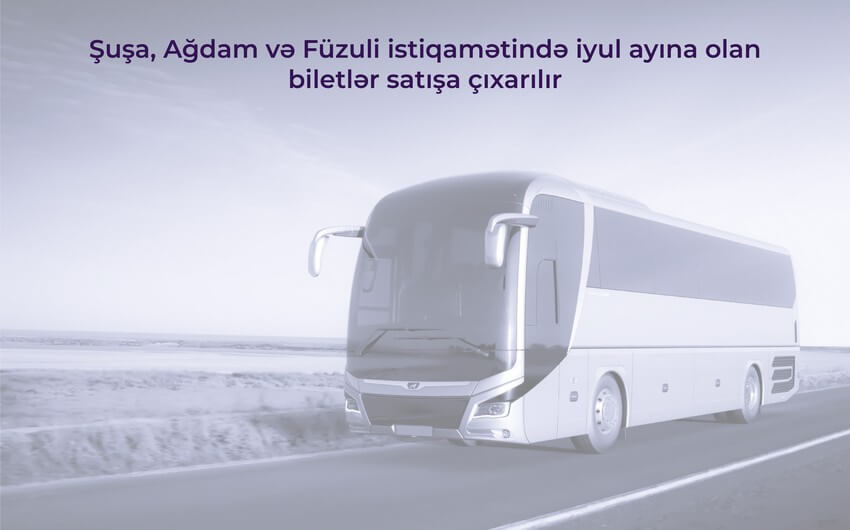 Şuşa, Ağdam və Füzuli istiqamətində iyula olan biletlər satışa çıxarılacaq